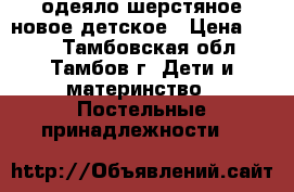 одеяло шерстяное новое детское › Цена ­ 600 - Тамбовская обл., Тамбов г. Дети и материнство » Постельные принадлежности   